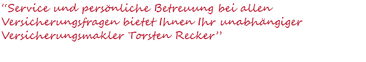 Service und persönliche Betreuung bei allen Versicherungsfragen bietet Ihnen Ihr unabhängiger Versicherungsmakler Torsten Recker